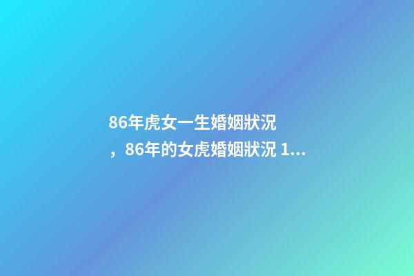 86年虎女一生婚姻狀況，86年的女虎婚姻狀況 1986年屬虎女婚姻-第1張-觀點-玄機派